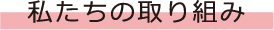 私たちの取り組み