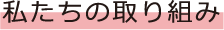 私たちの取り組み